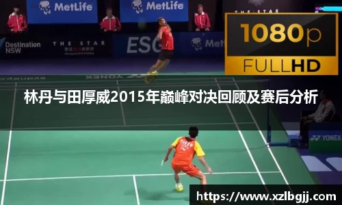 林丹与田厚威2015年巅峰对决回顾及赛后分析