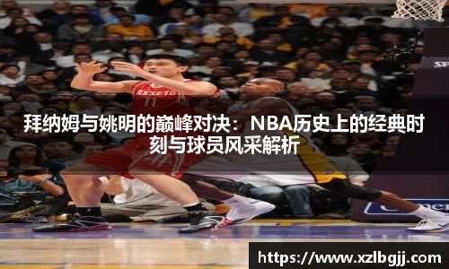 拜纳姆与姚明的巅峰对决：NBA历史上的经典时刻与球员风采解析