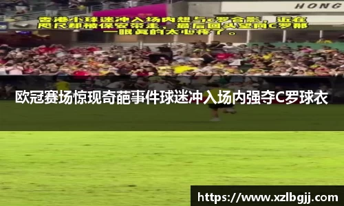 欧冠赛场惊现奇葩事件球迷冲入场内强夺C罗球衣