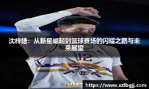 沈梓捷：从新星崛起到篮球赛场的闪耀之路与未来展望