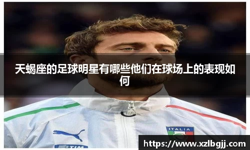 天蝎座的足球明星有哪些他们在球场上的表现如何