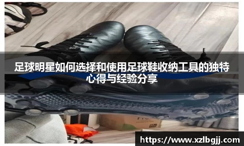 足球明星如何选择和使用足球鞋收纳工具的独特心得与经验分享