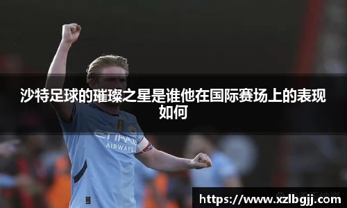 沙特足球的璀璨之星是谁他在国际赛场上的表现如何