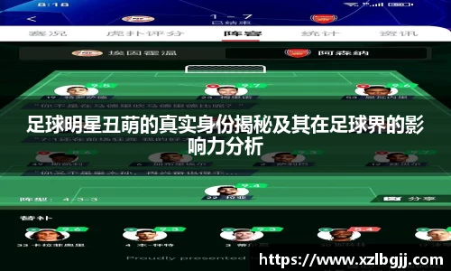 足球明星丑萌的真实身份揭秘及其在足球界的影响力分析