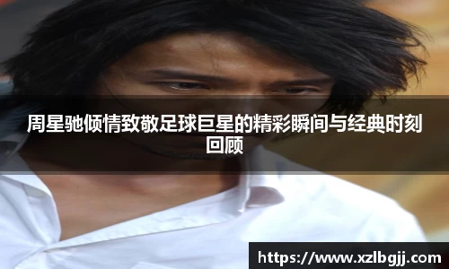 周星驰倾情致敬足球巨星的精彩瞬间与经典时刻回顾