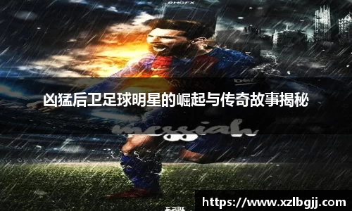 凶猛后卫足球明星的崛起与传奇故事揭秘