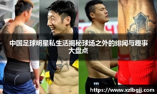 中国足球明星私生活揭秘球场之外的绯闻与趣事大盘点