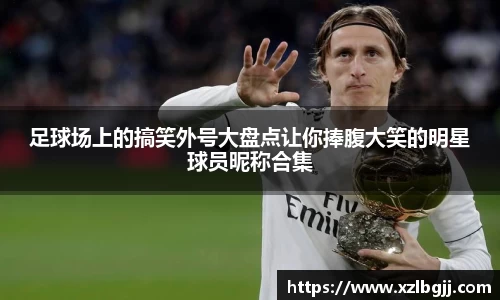 足球场上的搞笑外号大盘点让你捧腹大笑的明星球员昵称合集